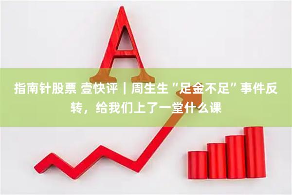 指南针股票 壹快评｜周生生“足金不足”事件反转，给我们上了一堂什么课