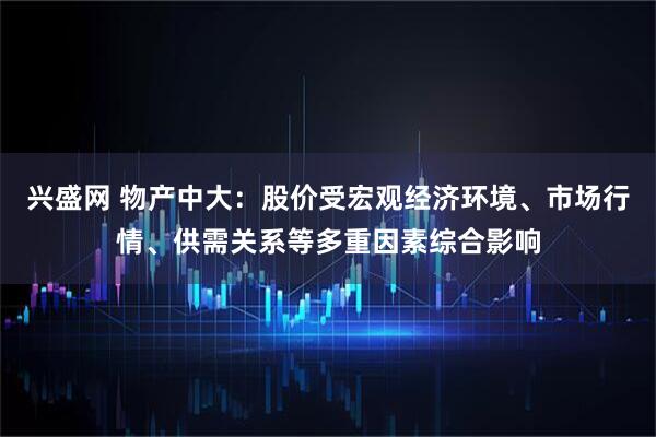 兴盛网 物产中大：股价受宏观经济环境、市场行情、供需关系等多重因素综合影响