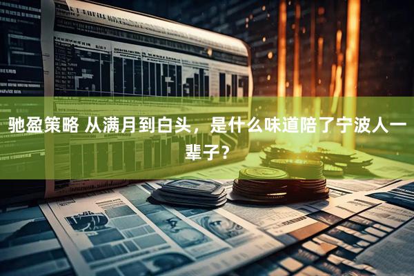 驰盈策略 从满月到白头，是什么味道陪了宁波人一辈子？